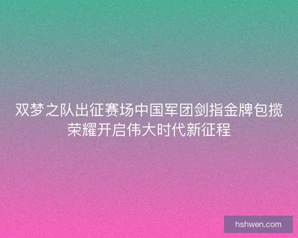 双梦之队出征赛场中国军团剑指金牌包揽荣耀开启伟大时代新征程