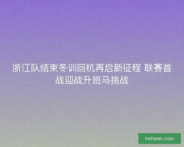 浙江队结束冬训回杭再启新征程 联赛首战迎战升班马挑战