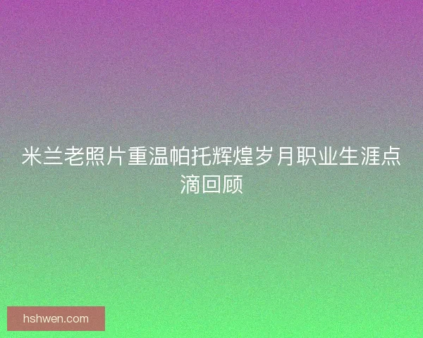 米兰老照片重温帕托辉煌岁月职业生涯点滴回顾