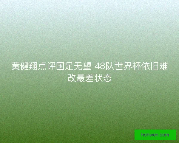 黄健翔点评国足无望 48队世界杯依旧难改最差状态