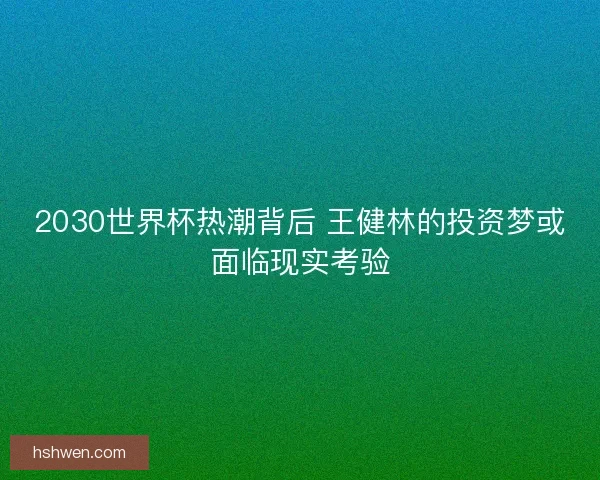 2030世界杯热潮背后 王健林的投资梦或面临现实考验