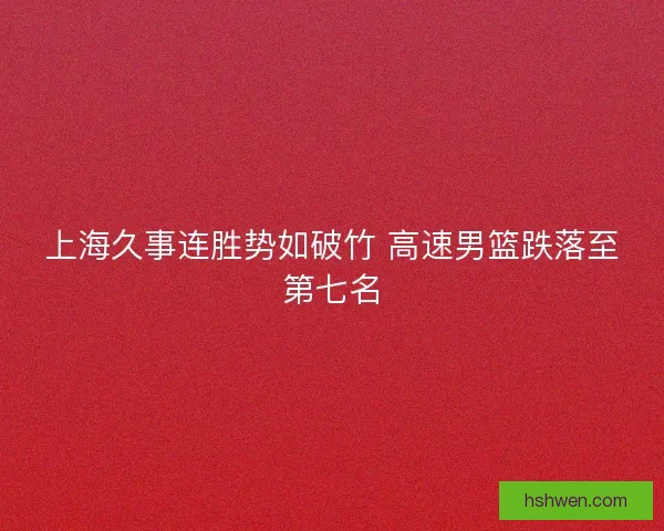 上海久事连胜势如破竹 高速男篮跌落至第七名