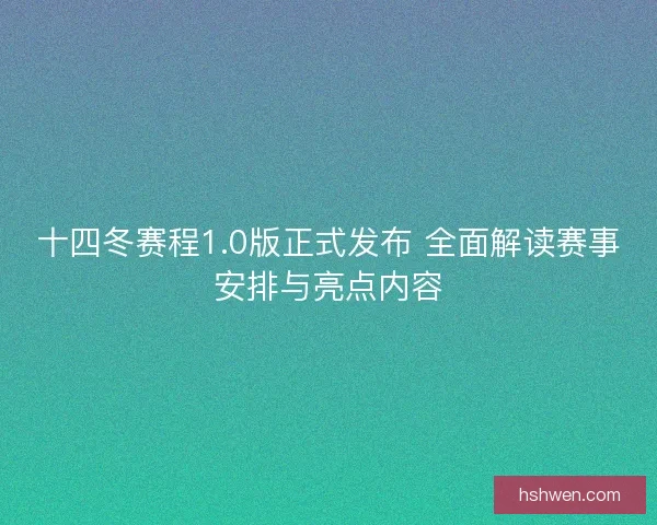 十四冬赛程1.0版正式发布 全面解读赛事安排与亮点内容 十四冬赛程1.0版正式发布 全面解读赛事安排与亮点内容